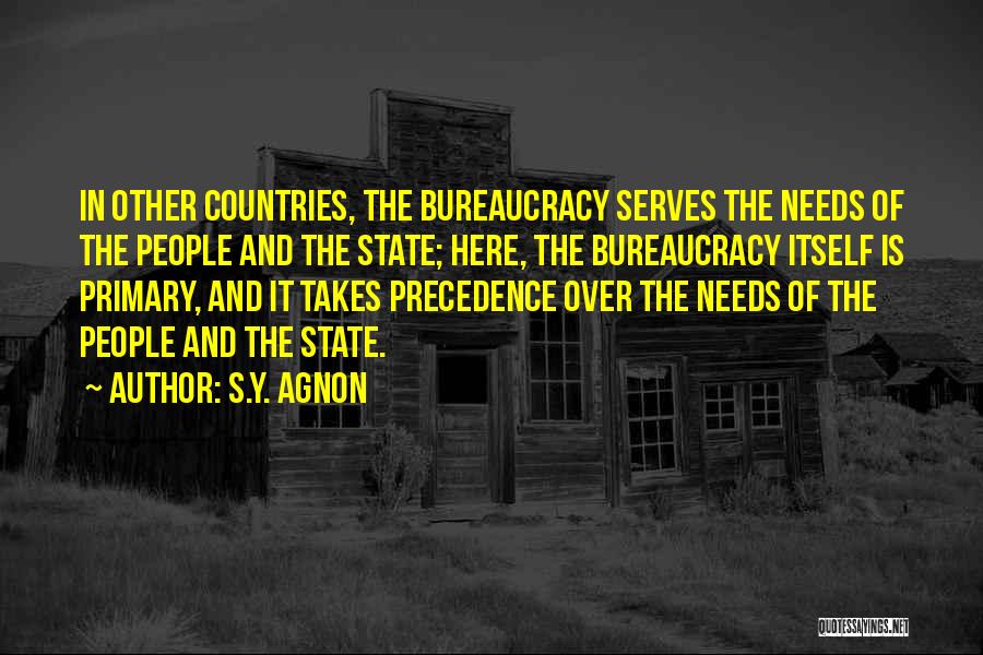 S.Y. Agnon Quotes: In Other Countries, The Bureaucracy Serves The Needs Of The People And The State; Here, The Bureaucracy Itself Is Primary,