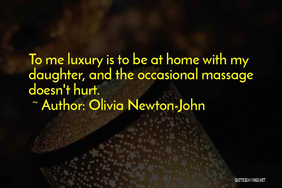 Olivia Newton-John Quotes: To Me Luxury Is To Be At Home With My Daughter, And The Occasional Massage Doesn't Hurt.