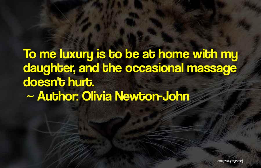 Olivia Newton-John Quotes: To Me Luxury Is To Be At Home With My Daughter, And The Occasional Massage Doesn't Hurt.