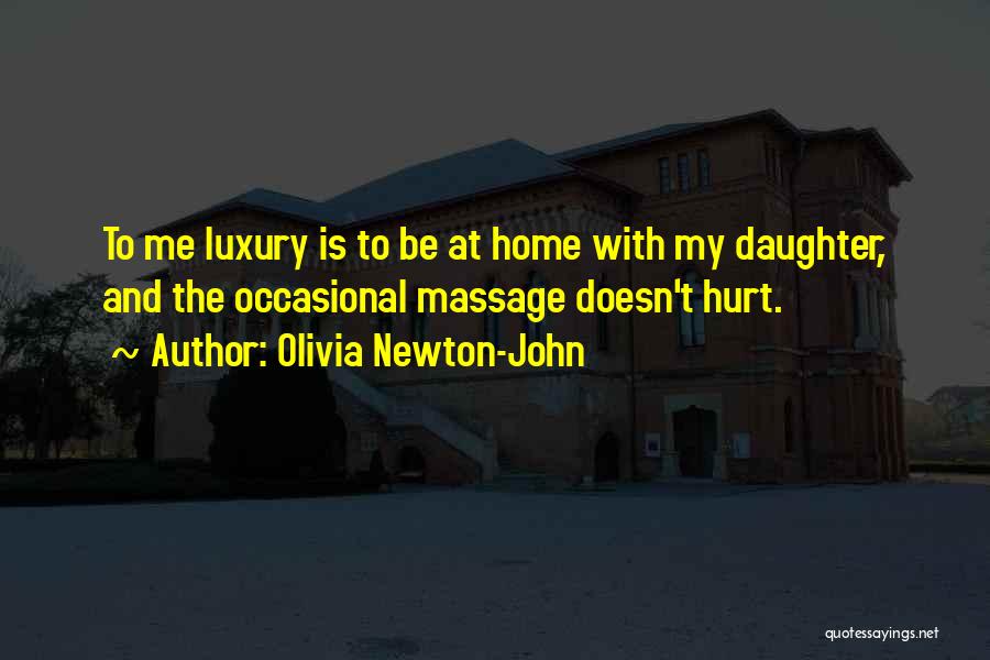 Olivia Newton-John Quotes: To Me Luxury Is To Be At Home With My Daughter, And The Occasional Massage Doesn't Hurt.