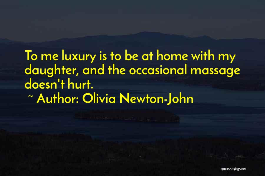 Olivia Newton-John Quotes: To Me Luxury Is To Be At Home With My Daughter, And The Occasional Massage Doesn't Hurt.