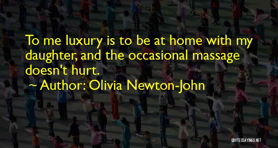 Olivia Newton-John Quotes: To Me Luxury Is To Be At Home With My Daughter, And The Occasional Massage Doesn't Hurt.