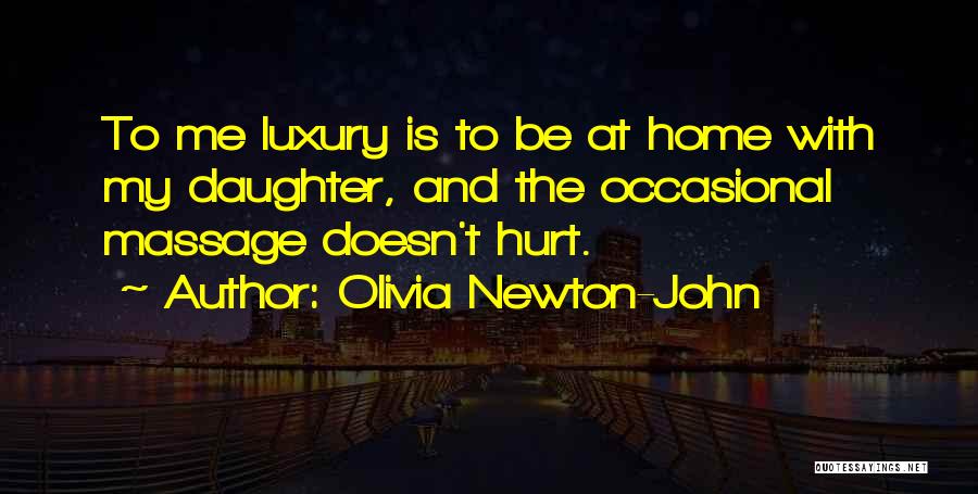 Olivia Newton-John Quotes: To Me Luxury Is To Be At Home With My Daughter, And The Occasional Massage Doesn't Hurt.