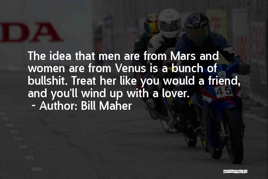 Bill Maher Quotes: The Idea That Men Are From Mars And Women Are From Venus Is A Bunch Of Bullshit. Treat Her Like