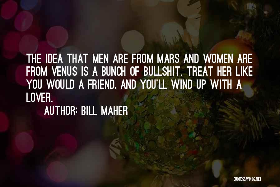 Bill Maher Quotes: The Idea That Men Are From Mars And Women Are From Venus Is A Bunch Of Bullshit. Treat Her Like