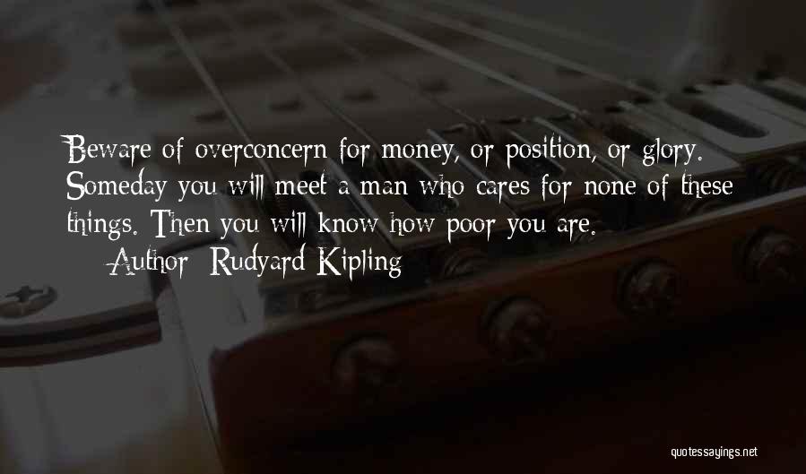 Rudyard Kipling Quotes: Beware Of Overconcern For Money, Or Position, Or Glory. Someday You Will Meet A Man Who Cares For None Of