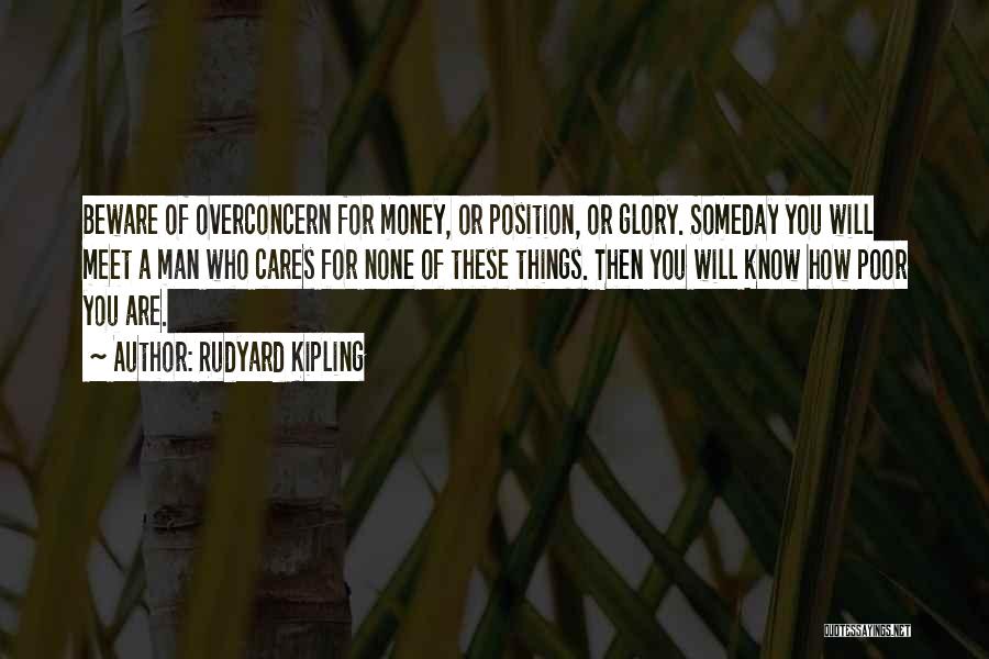 Rudyard Kipling Quotes: Beware Of Overconcern For Money, Or Position, Or Glory. Someday You Will Meet A Man Who Cares For None Of