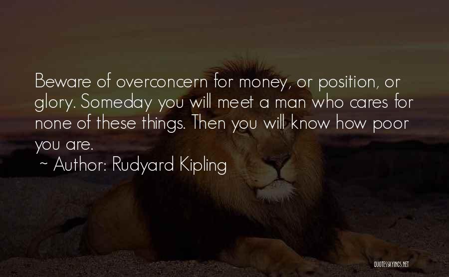 Rudyard Kipling Quotes: Beware Of Overconcern For Money, Or Position, Or Glory. Someday You Will Meet A Man Who Cares For None Of