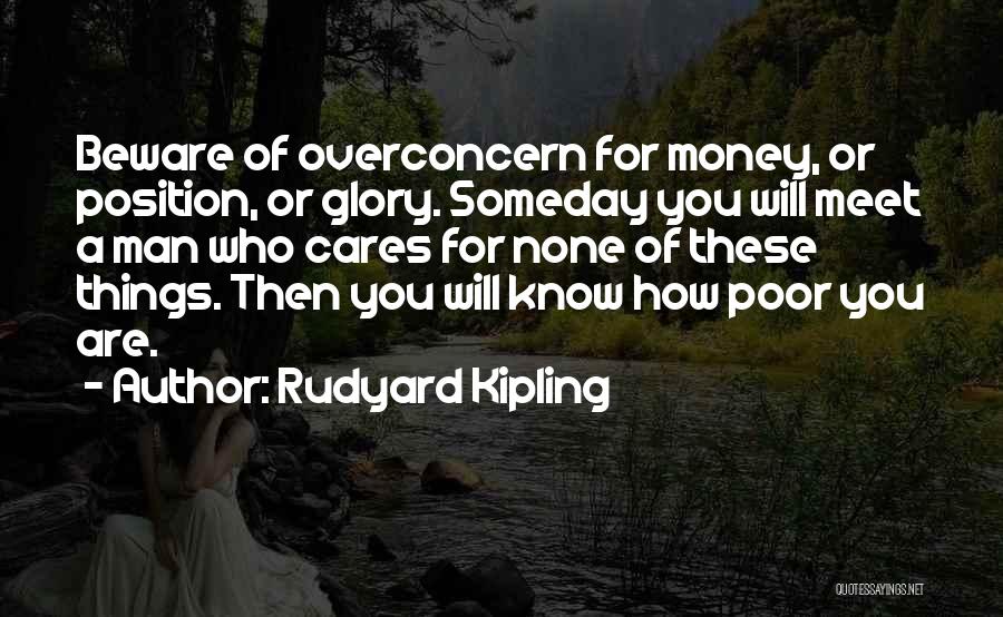 Rudyard Kipling Quotes: Beware Of Overconcern For Money, Or Position, Or Glory. Someday You Will Meet A Man Who Cares For None Of