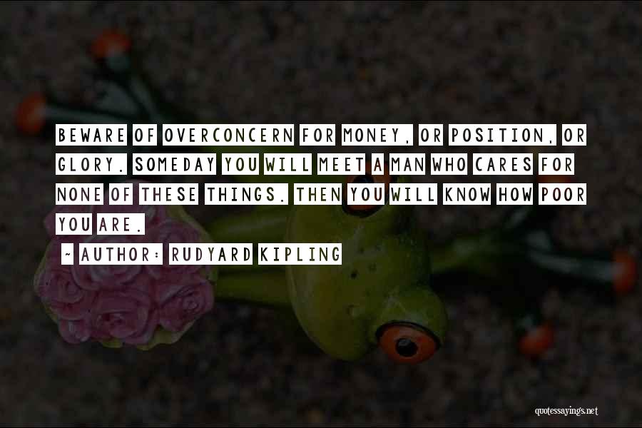 Rudyard Kipling Quotes: Beware Of Overconcern For Money, Or Position, Or Glory. Someday You Will Meet A Man Who Cares For None Of