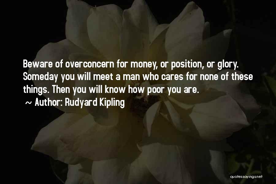 Rudyard Kipling Quotes: Beware Of Overconcern For Money, Or Position, Or Glory. Someday You Will Meet A Man Who Cares For None Of