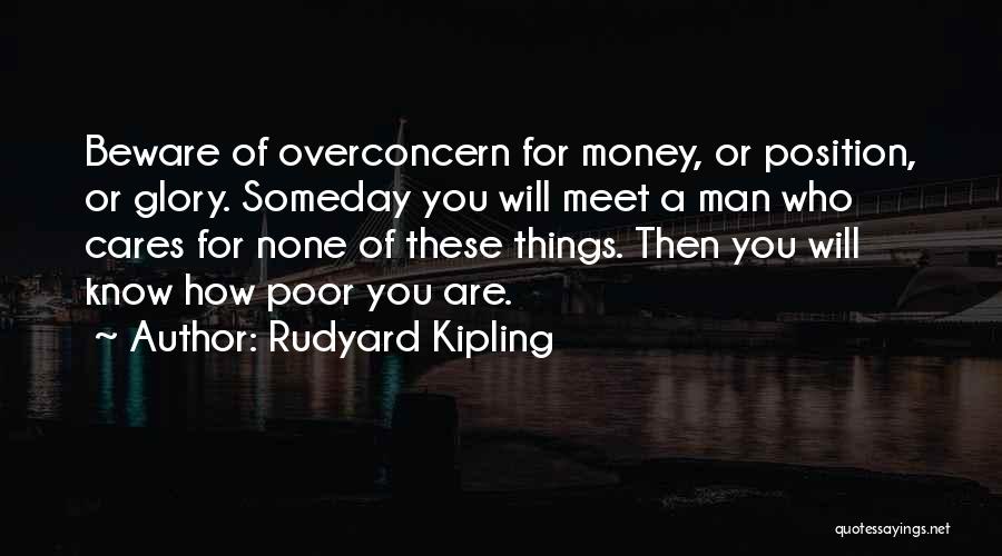 Rudyard Kipling Quotes: Beware Of Overconcern For Money, Or Position, Or Glory. Someday You Will Meet A Man Who Cares For None Of