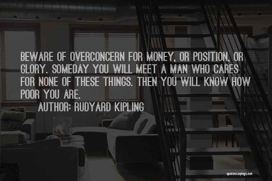 Rudyard Kipling Quotes: Beware Of Overconcern For Money, Or Position, Or Glory. Someday You Will Meet A Man Who Cares For None Of