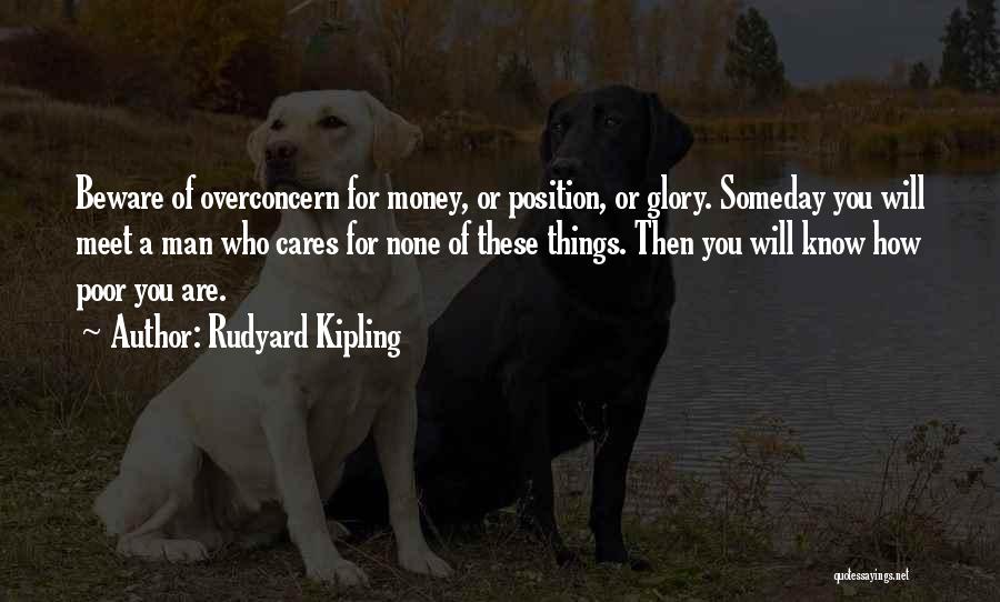 Rudyard Kipling Quotes: Beware Of Overconcern For Money, Or Position, Or Glory. Someday You Will Meet A Man Who Cares For None Of