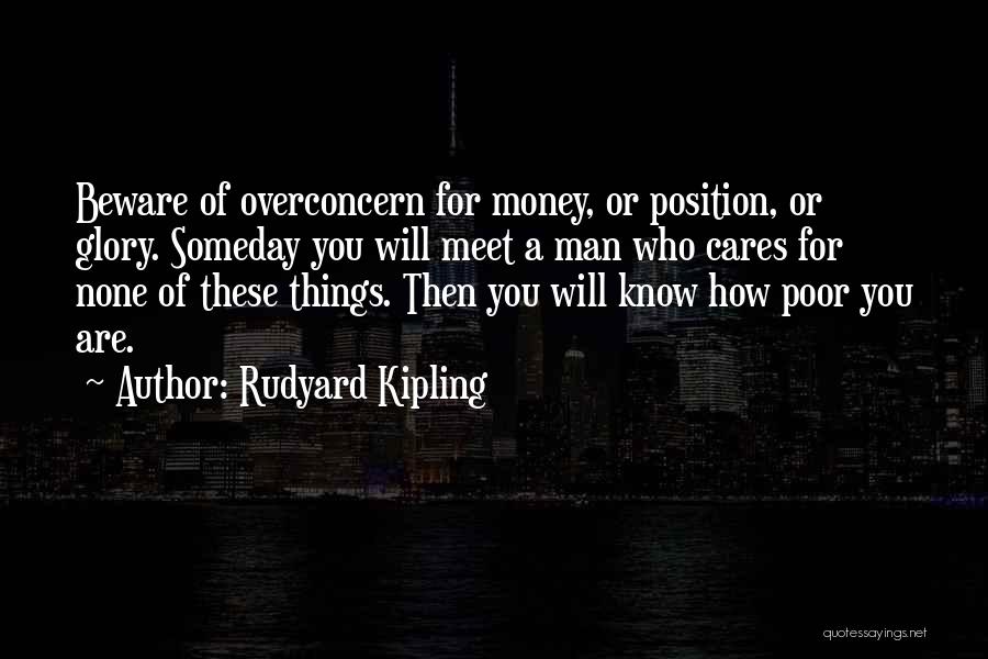 Rudyard Kipling Quotes: Beware Of Overconcern For Money, Or Position, Or Glory. Someday You Will Meet A Man Who Cares For None Of
