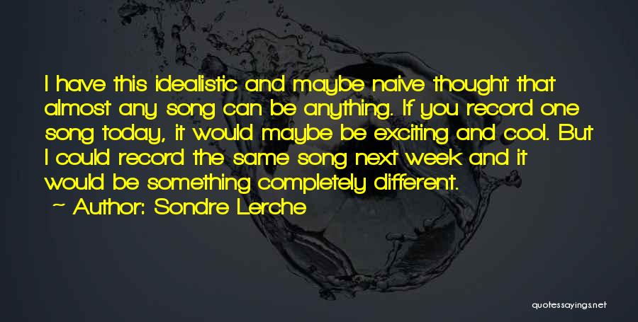 Sondre Lerche Quotes: I Have This Idealistic And Maybe Naive Thought That Almost Any Song Can Be Anything. If You Record One Song