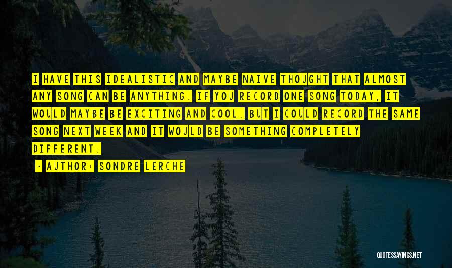 Sondre Lerche Quotes: I Have This Idealistic And Maybe Naive Thought That Almost Any Song Can Be Anything. If You Record One Song