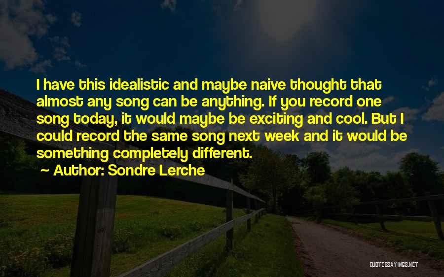 Sondre Lerche Quotes: I Have This Idealistic And Maybe Naive Thought That Almost Any Song Can Be Anything. If You Record One Song