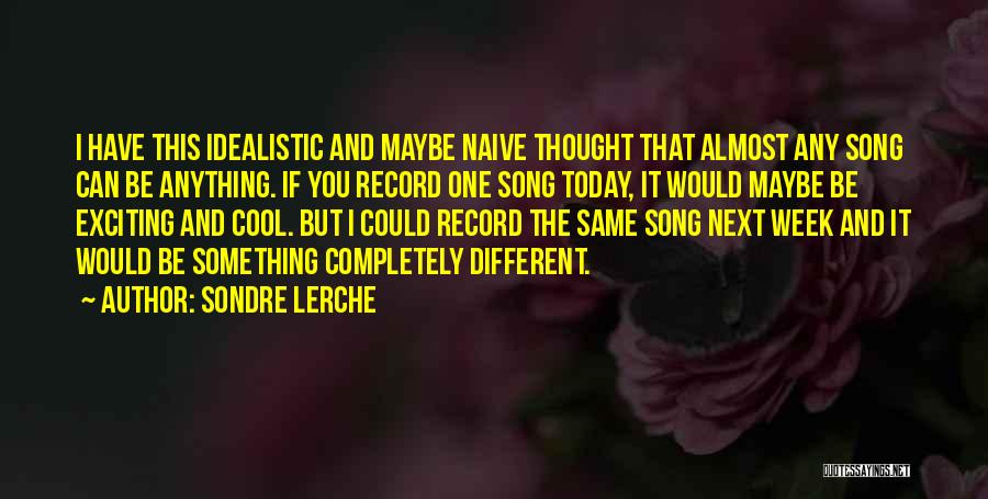 Sondre Lerche Quotes: I Have This Idealistic And Maybe Naive Thought That Almost Any Song Can Be Anything. If You Record One Song