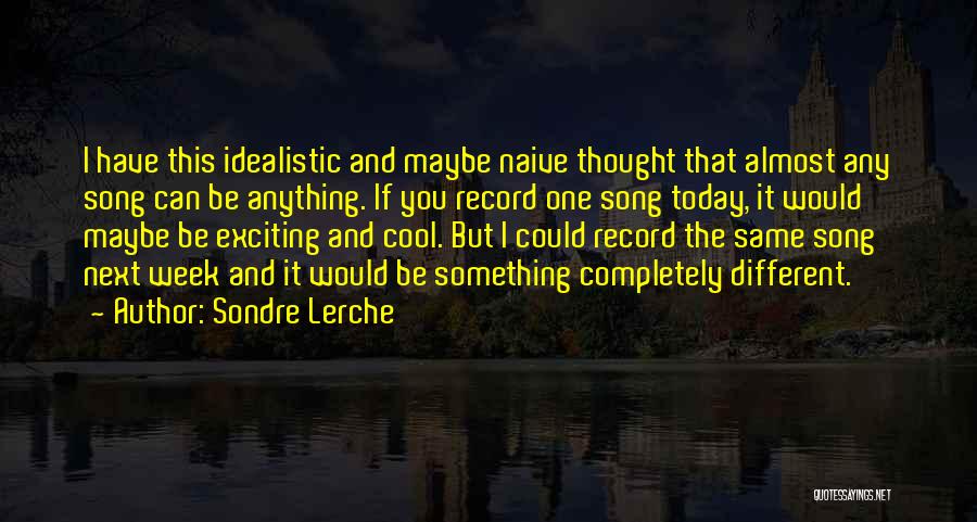 Sondre Lerche Quotes: I Have This Idealistic And Maybe Naive Thought That Almost Any Song Can Be Anything. If You Record One Song