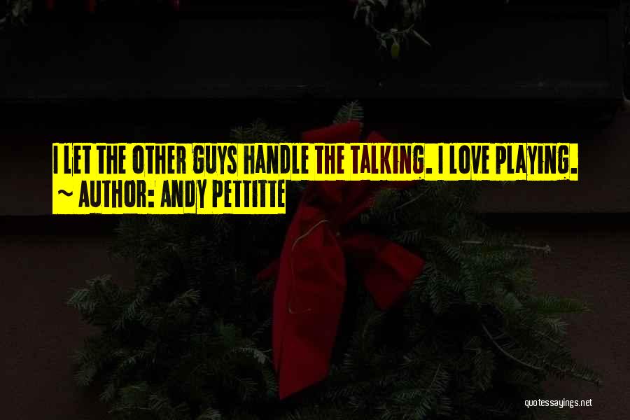 Andy Pettitte Quotes: I Let The Other Guys Handle The Talking. I Love Playing.