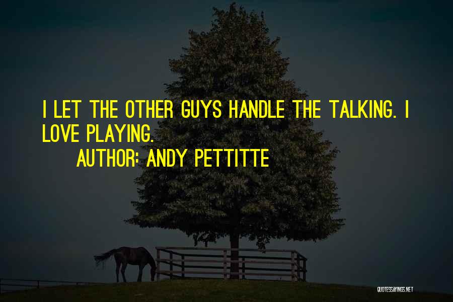 Andy Pettitte Quotes: I Let The Other Guys Handle The Talking. I Love Playing.