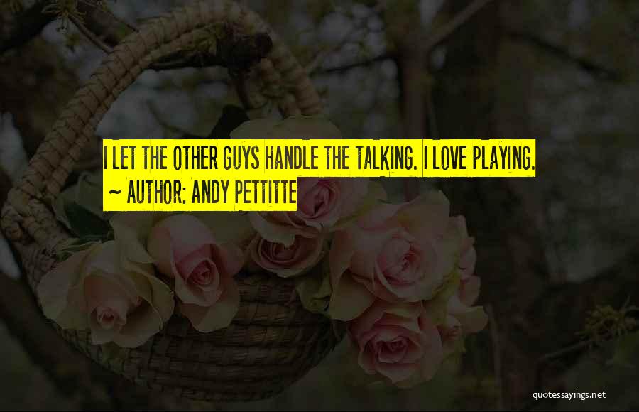 Andy Pettitte Quotes: I Let The Other Guys Handle The Talking. I Love Playing.