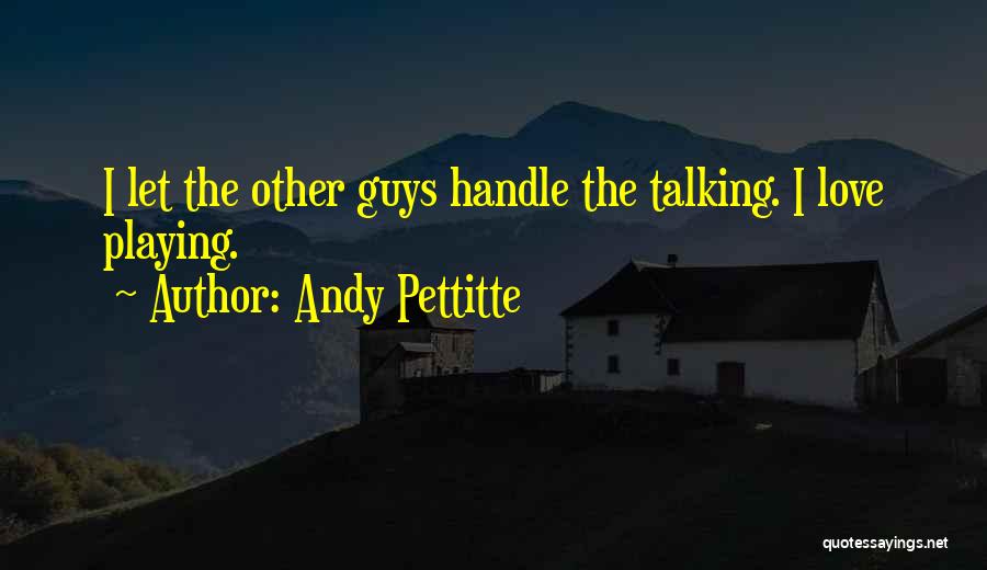 Andy Pettitte Quotes: I Let The Other Guys Handle The Talking. I Love Playing.