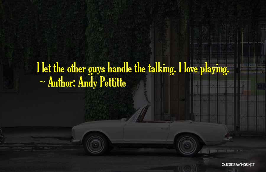 Andy Pettitte Quotes: I Let The Other Guys Handle The Talking. I Love Playing.
