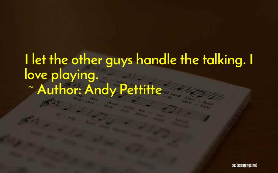 Andy Pettitte Quotes: I Let The Other Guys Handle The Talking. I Love Playing.