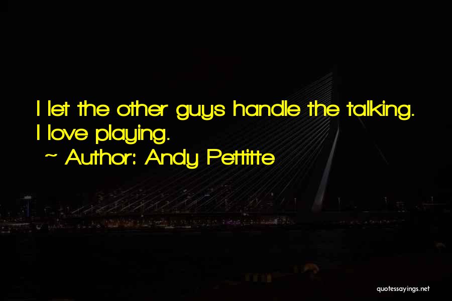 Andy Pettitte Quotes: I Let The Other Guys Handle The Talking. I Love Playing.