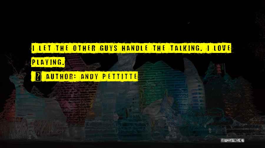 Andy Pettitte Quotes: I Let The Other Guys Handle The Talking. I Love Playing.