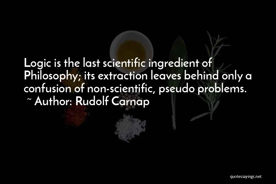 Rudolf Carnap Quotes: Logic Is The Last Scientific Ingredient Of Philosophy; Its Extraction Leaves Behind Only A Confusion Of Non-scientific, Pseudo Problems.