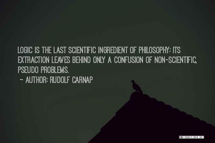 Rudolf Carnap Quotes: Logic Is The Last Scientific Ingredient Of Philosophy; Its Extraction Leaves Behind Only A Confusion Of Non-scientific, Pseudo Problems.