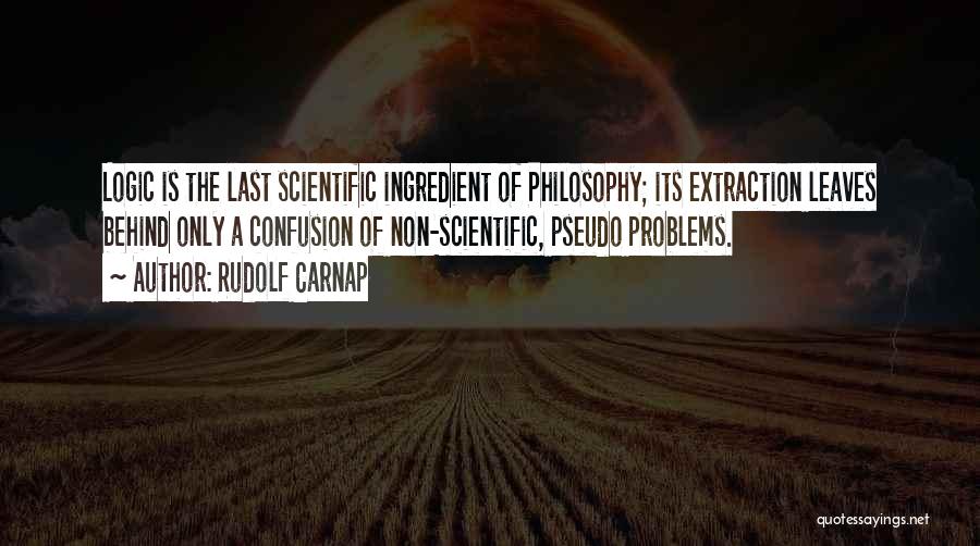 Rudolf Carnap Quotes: Logic Is The Last Scientific Ingredient Of Philosophy; Its Extraction Leaves Behind Only A Confusion Of Non-scientific, Pseudo Problems.