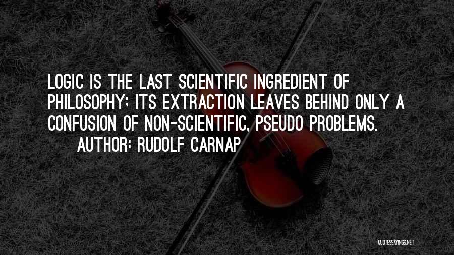 Rudolf Carnap Quotes: Logic Is The Last Scientific Ingredient Of Philosophy; Its Extraction Leaves Behind Only A Confusion Of Non-scientific, Pseudo Problems.