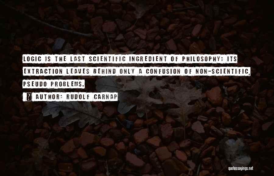 Rudolf Carnap Quotes: Logic Is The Last Scientific Ingredient Of Philosophy; Its Extraction Leaves Behind Only A Confusion Of Non-scientific, Pseudo Problems.