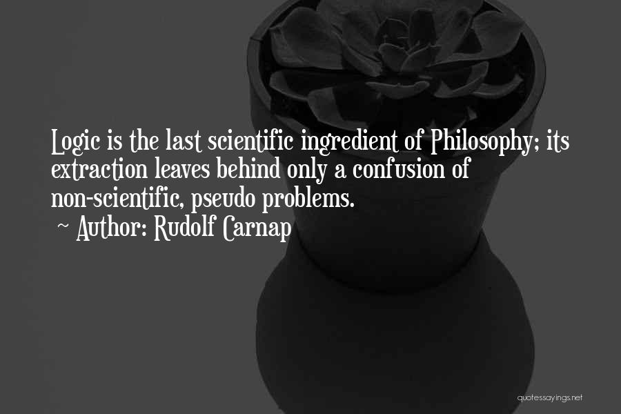 Rudolf Carnap Quotes: Logic Is The Last Scientific Ingredient Of Philosophy; Its Extraction Leaves Behind Only A Confusion Of Non-scientific, Pseudo Problems.