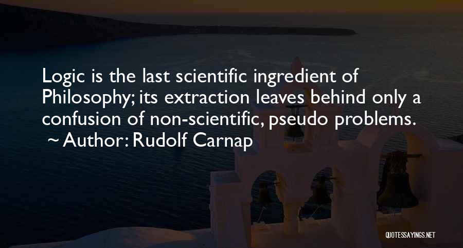 Rudolf Carnap Quotes: Logic Is The Last Scientific Ingredient Of Philosophy; Its Extraction Leaves Behind Only A Confusion Of Non-scientific, Pseudo Problems.