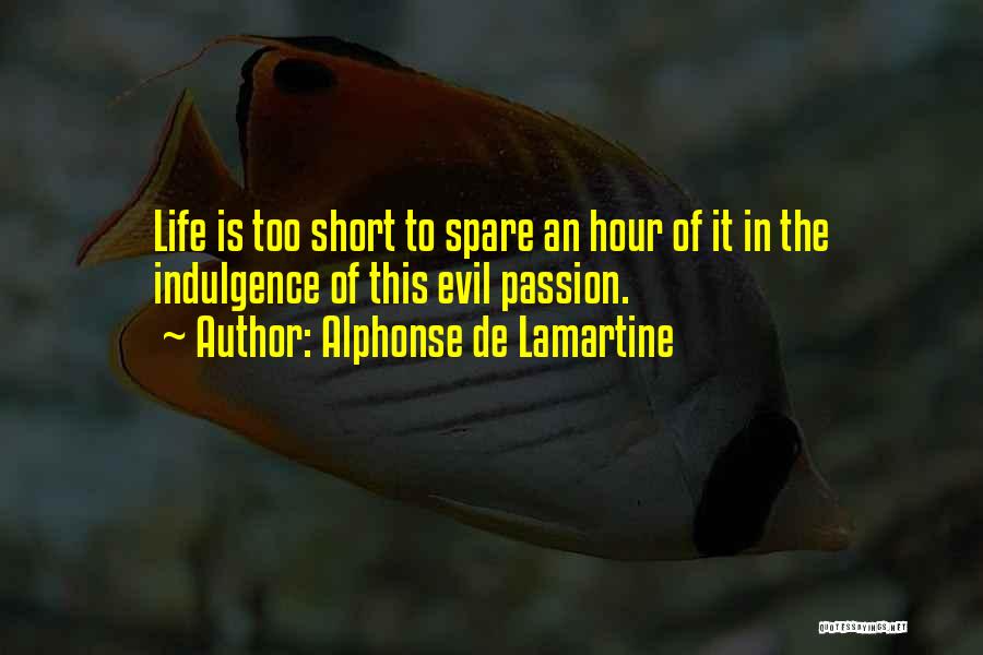 Alphonse De Lamartine Quotes: Life Is Too Short To Spare An Hour Of It In The Indulgence Of This Evil Passion.