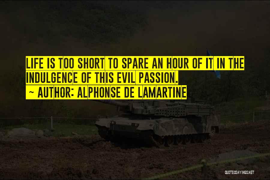 Alphonse De Lamartine Quotes: Life Is Too Short To Spare An Hour Of It In The Indulgence Of This Evil Passion.