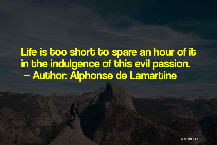 Alphonse De Lamartine Quotes: Life Is Too Short To Spare An Hour Of It In The Indulgence Of This Evil Passion.