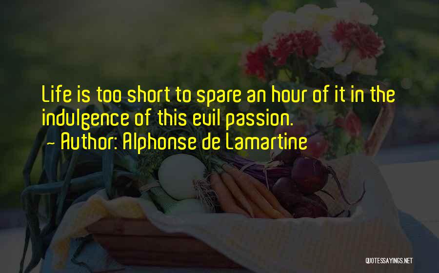 Alphonse De Lamartine Quotes: Life Is Too Short To Spare An Hour Of It In The Indulgence Of This Evil Passion.