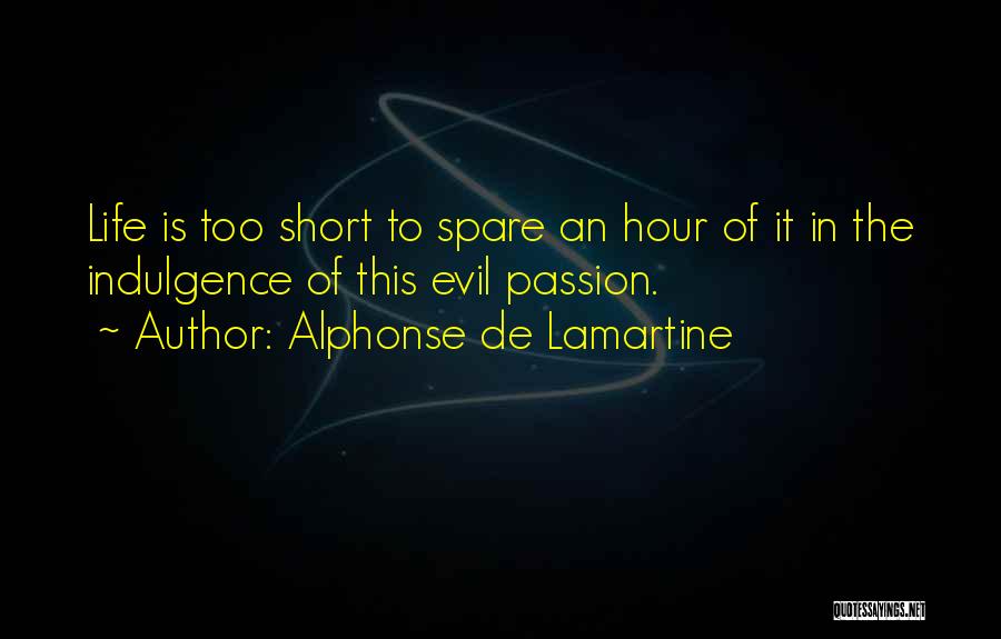 Alphonse De Lamartine Quotes: Life Is Too Short To Spare An Hour Of It In The Indulgence Of This Evil Passion.