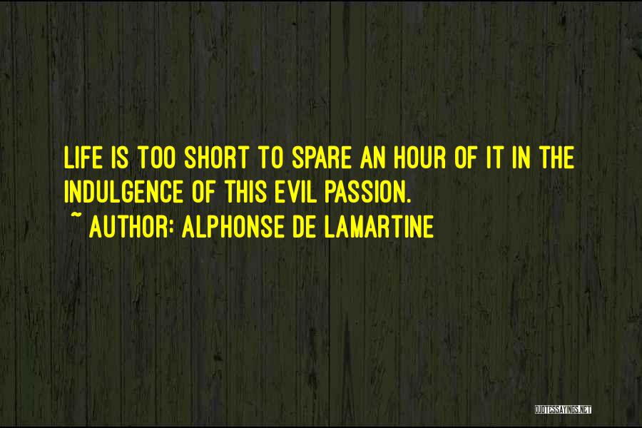 Alphonse De Lamartine Quotes: Life Is Too Short To Spare An Hour Of It In The Indulgence Of This Evil Passion.