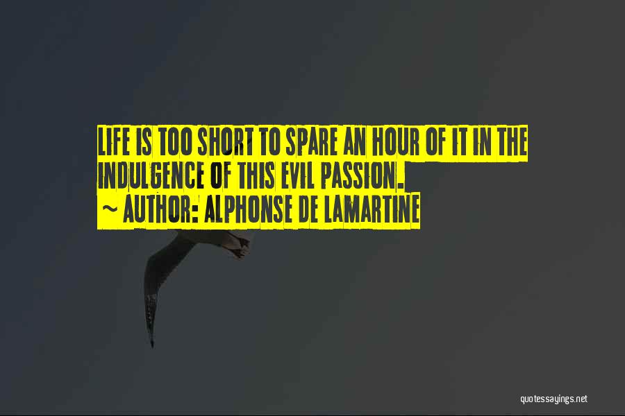 Alphonse De Lamartine Quotes: Life Is Too Short To Spare An Hour Of It In The Indulgence Of This Evil Passion.