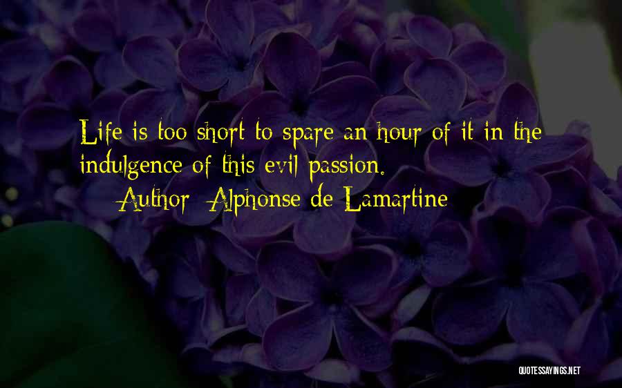 Alphonse De Lamartine Quotes: Life Is Too Short To Spare An Hour Of It In The Indulgence Of This Evil Passion.