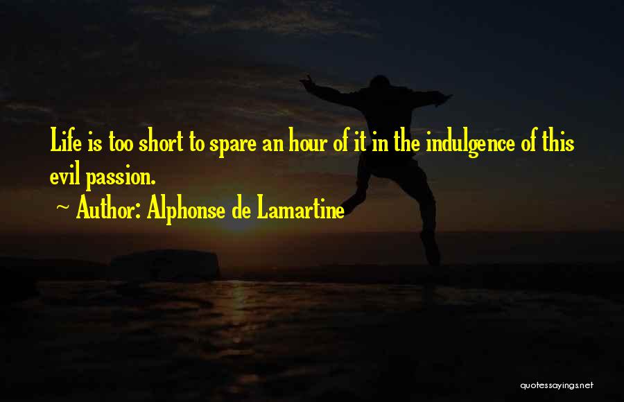 Alphonse De Lamartine Quotes: Life Is Too Short To Spare An Hour Of It In The Indulgence Of This Evil Passion.