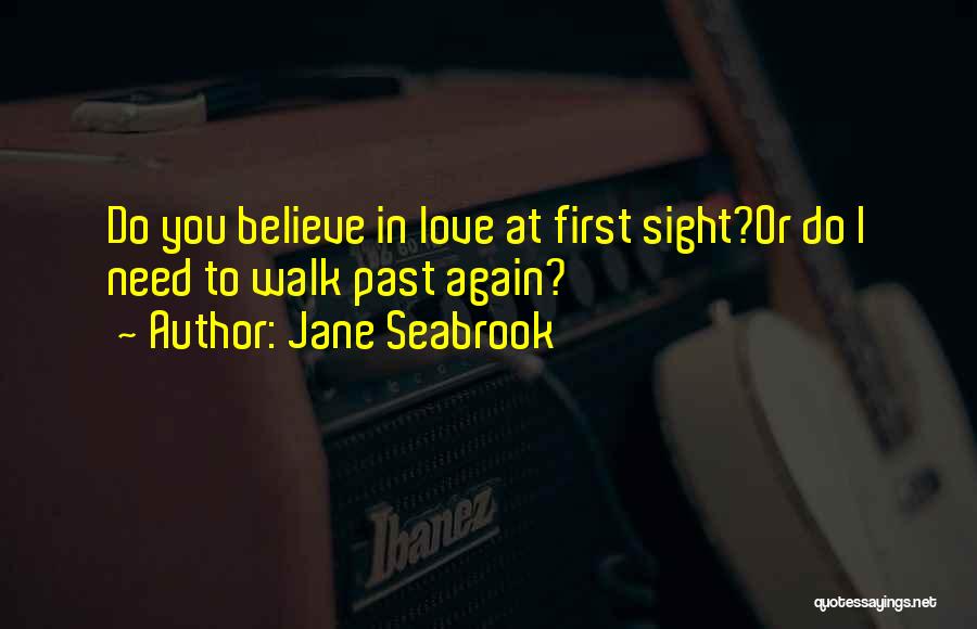 Jane Seabrook Quotes: Do You Believe In Love At First Sight?or Do I Need To Walk Past Again?