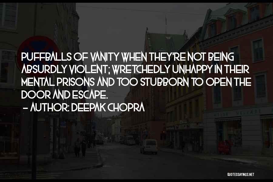 Deepak Chopra Quotes: Puffballs Of Vanity When They're Not Being Absurdly Violent; Wretchedly Unhappy In Their Mental Prisons And Too Stubborn To Open